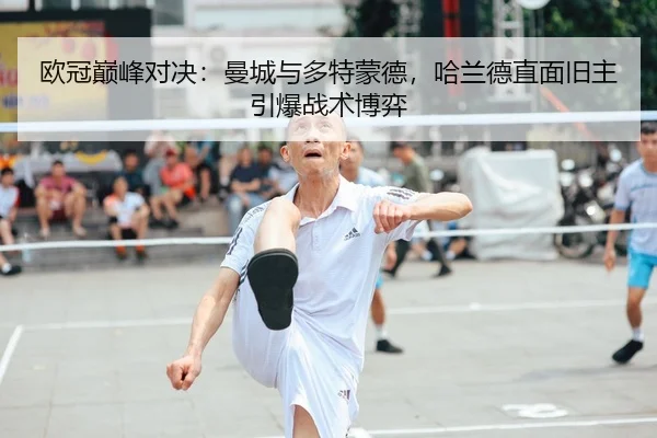 欧冠巅峰对决：曼城与多特蒙德，哈兰德直面旧主引爆战术博弈